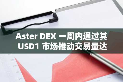 Aster DEX 一周内通过其 USD1 市场推动交易量达 25.7 亿美元