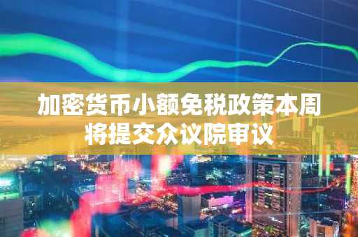 加密货币小额免税政策本周将提交众议院审议