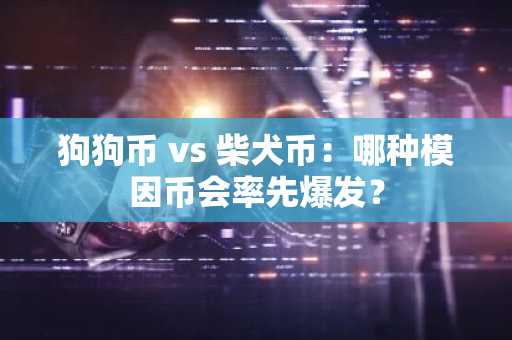 狗狗币 vs 柴犬币:哪种模因币会率先爆发?