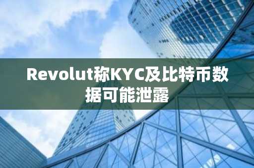 Revolut称KYC及比特币数据可能泄露