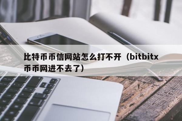 比特币币信网站怎么打不开（bitbitx币币网进不去了）