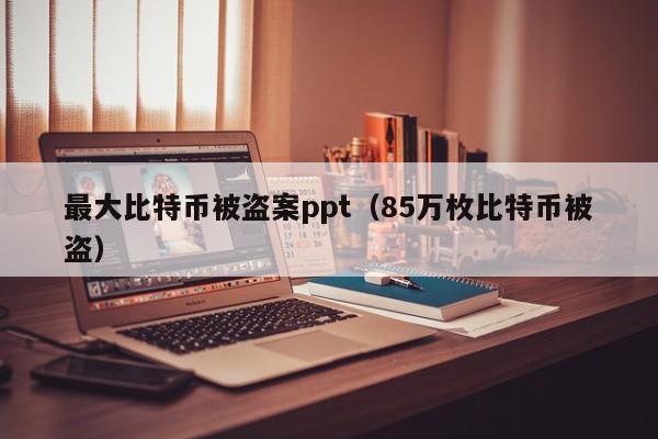 最大比特币被盗案ppt（85万枚比特币被盗）