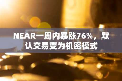 NEAR一周内暴涨76%，默认交易变为机密模式