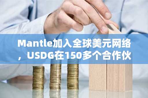 Mantle加入全球美元网络,USDG在150多个合作伙伴中的流通量超过30亿美元(9月3日)