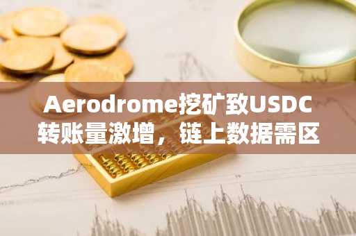 Aerodrome挖矿致USDC转账量激增，链上数据需区分支付与交易活动
