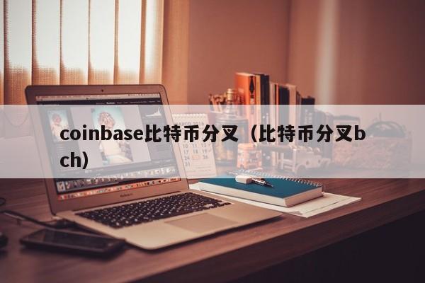 coinbase比特币分叉(比特币分叉bch)