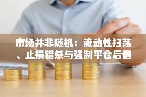 市场并非随机：流动性扫荡、止损猎杀与强制平仓后值得买入的5种山寨币
