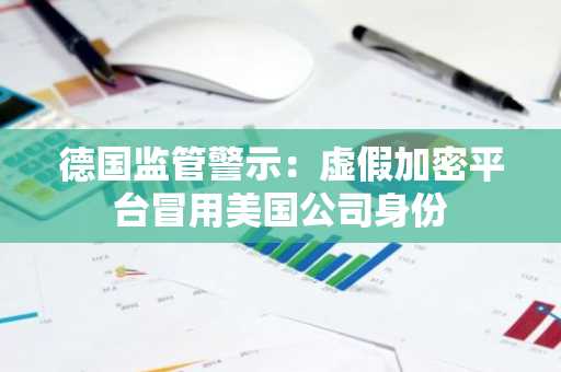 德国监管警示：虚假加密平台冒用美国公司身份