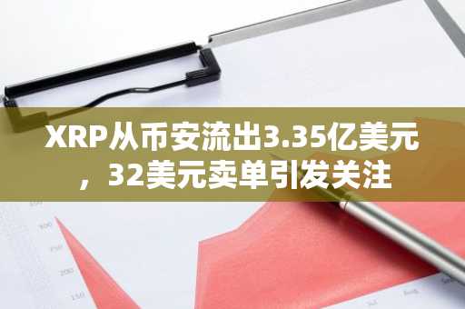XRP从币安流出3.35亿美元，32美元卖单引发关注