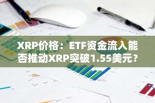 XRP价格：ETF资金流入能否推动XRP突破1.55美元？