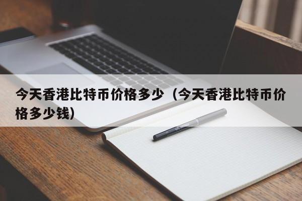 今天香港比特币价格多少(今天香港比特币价格多少钱)