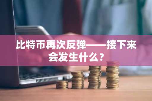 比特币再次反弹——接下来会发生什么？