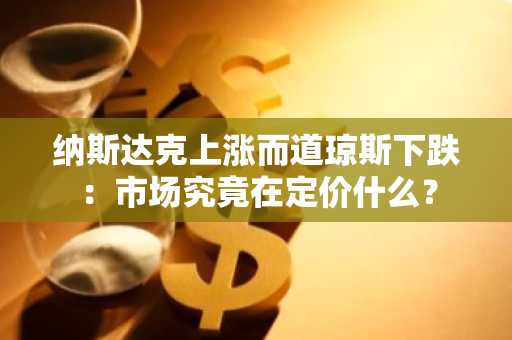 纳斯达克上涨而道琼斯下跌：市场究竟在定价什么？