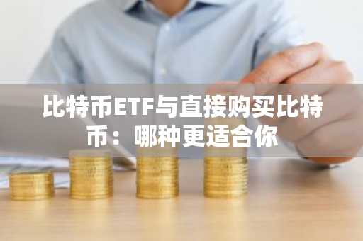 比特币ETF与直接购买比特币：哪种更适合你