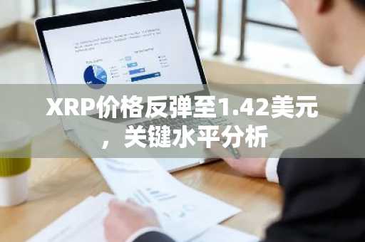 XRP价格反弹至1.42美元，关键水平分析