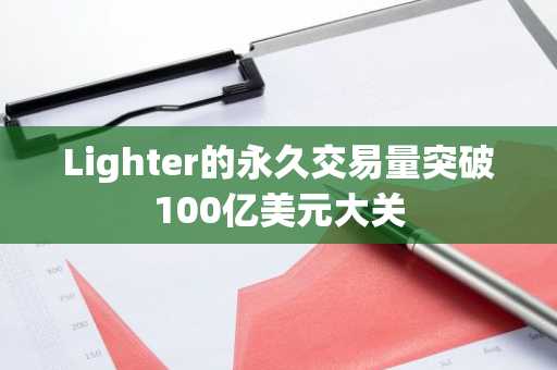 Lighter的永久交易量突破100亿美元大关
