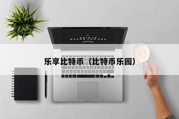 乐享比特币（比特币乐园）