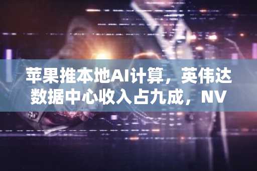 苹果推本地AI计算，英伟达数据中心收入占九成，NVDA股价稳守229美元