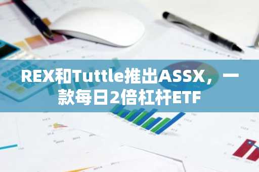 REX和Tuttle推出ASSX，一款每日2倍杠杆ETF