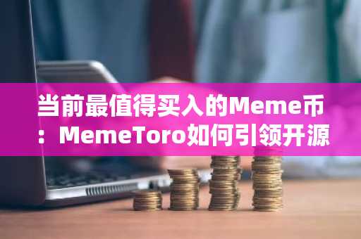 当前最值得买入的Meme币:MemeToro如何引领开源智能体开发