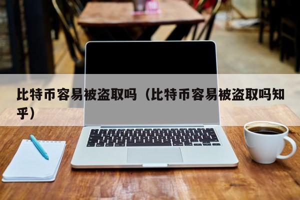 比特币容易被盗取吗（比特币容易被盗取吗知乎）