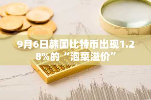 9月6日韩国比特币出现1.28%的“泡菜溢价”