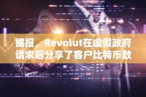 据报,Revolut在虚假政府请求后分享了客户比特币数据