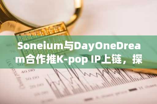 Soneium与DayOneDream合作推K-pop IP上链，探索娱乐金融新范式