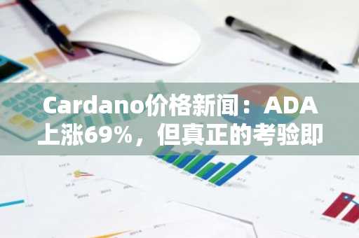 Cardano价格新闻:ADA上涨69%,但真正的考验即将到来