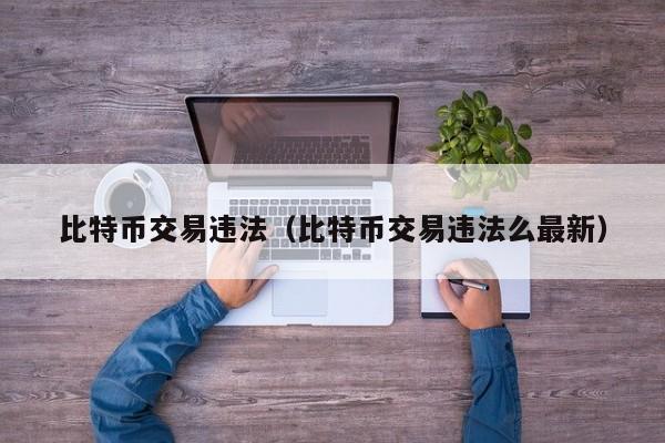 比特币交易违法（比特币交易违法么最新）