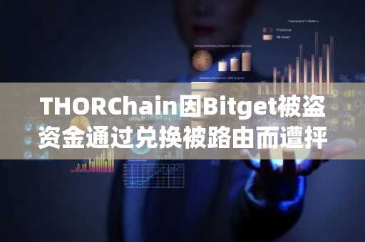 THORChain因Bitget被盗资金通过兑换被路由而遭抨击
