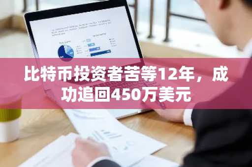 比特币投资者苦等12年,成功追回450万美元