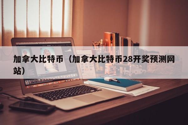 加拿大比特币（加拿大比特币28开奖预测网站）