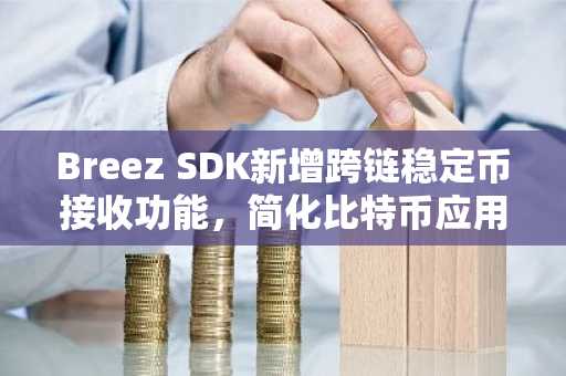 Breez SDK新增跨链稳定币接收功能，简化比特币应用支付体验