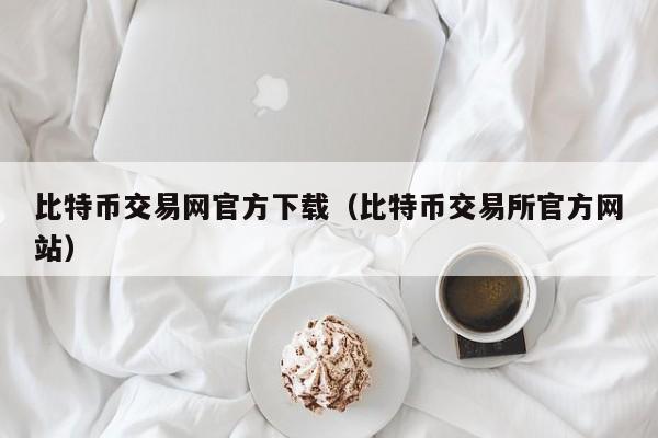 比特币交易网官方下载（比特币交易所官方网站）