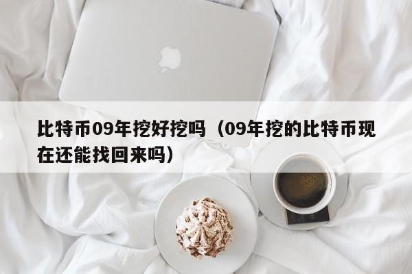 比特币09年挖好挖吗（09年挖的比特币现在还能找回来吗）