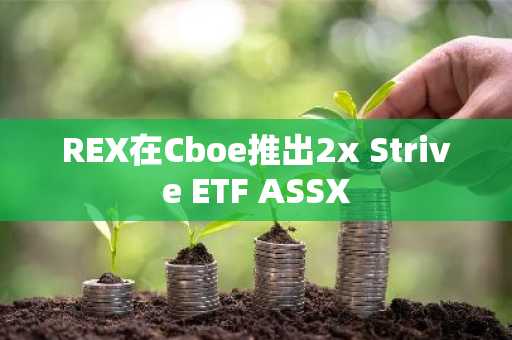 REX在Cboe推出2x Strive ETF ASSX