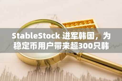 StableStock 进军韩国，为稳定币用户带来超300只韩国股票和ETF（9月1日）