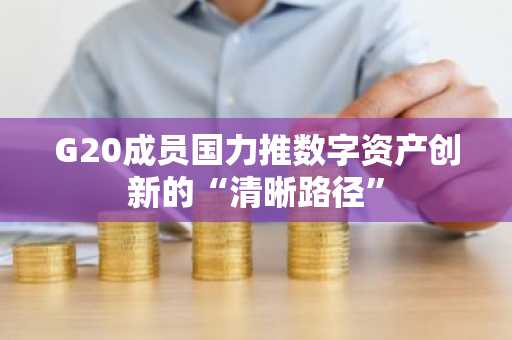 G20成员国力推数字资产创新的“清晰路径”