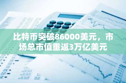 比特币突破86000美元，市场总市值重返3万亿美元