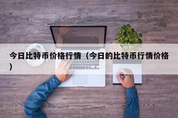 今日比特币价格行情（今日的比特币行情价格）