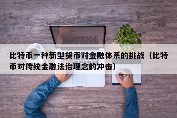 比特币一种新型货币对金融体系的挑战（比特币对传统金融法治理念的冲击）