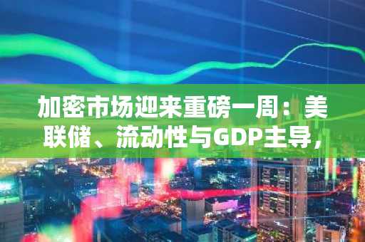 加密市场迎来重磅一周：美联储、流动性与GDP主导，这5枚代币值得冒险布局