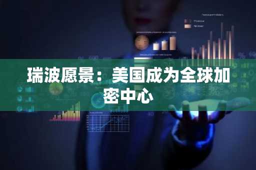 瑞波愿景：美国成为全球加密中心