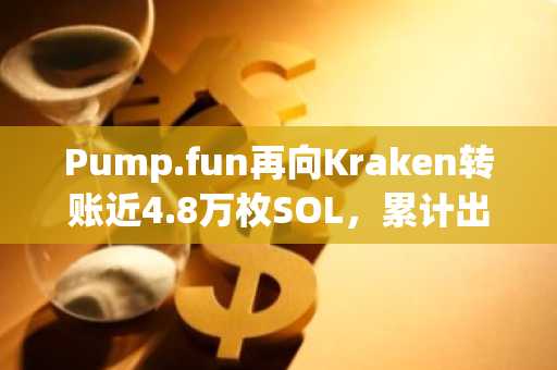 Pump.fun再向Kraken转账近4.8万枚SOL,累计出售达523.6万枚
