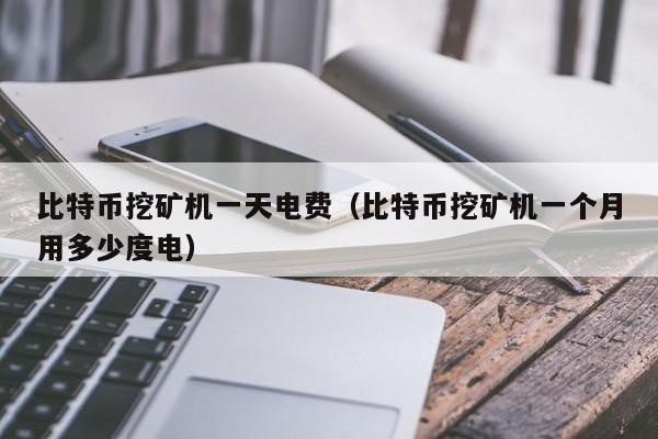 比特币挖矿机一天电费（比特币挖矿机一个月用多少度电）