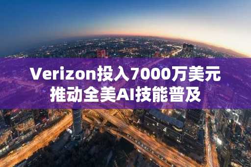 Verizon投入7000万美元推动全美AI技能普及