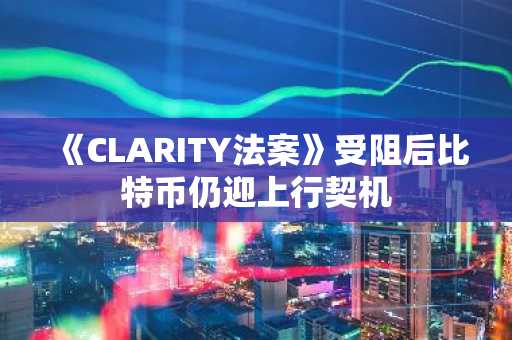 《CLARITY法案》受阻后比特币仍迎上行契机