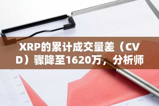 XRP的累计成交量差（CVD）骤降至1620万，分析师警告存在下行风险