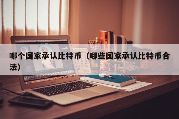 哪个国家承认比特币(哪些国家承认比特币合法)